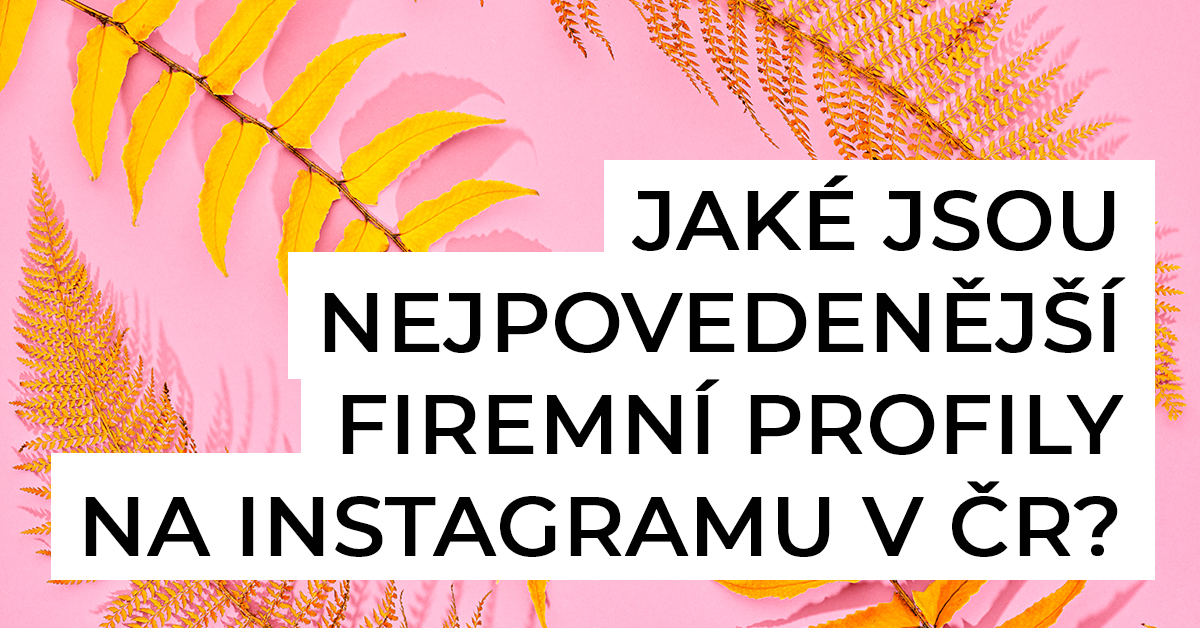 Jaké jsou nejpovedenější firemní profily na Instagramu v ČR? Nechte se inspirovat
